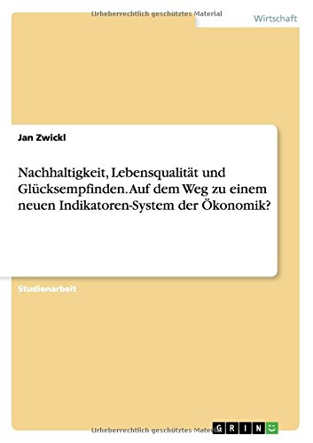 Nachhaltigkeit, Lebensqualität und Glücksempfinden. Auf dem Weg zu einem neuen Indikatoren-System der Ökonomik?