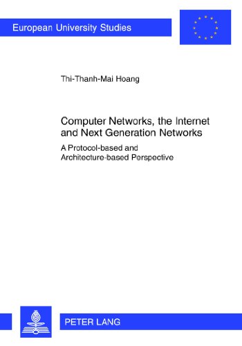 Computer Networks, the Internet and Next Generation Networks: A Protocol-based and Architecture-based Perspective (Europäische Hochschulschriften / ... / Publications Universitaires Européennes)