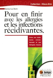 Pour en finir avec les allergies et les infections récidivantes : comprendre et guérir par les traitements conventionnels et les thérapies douces