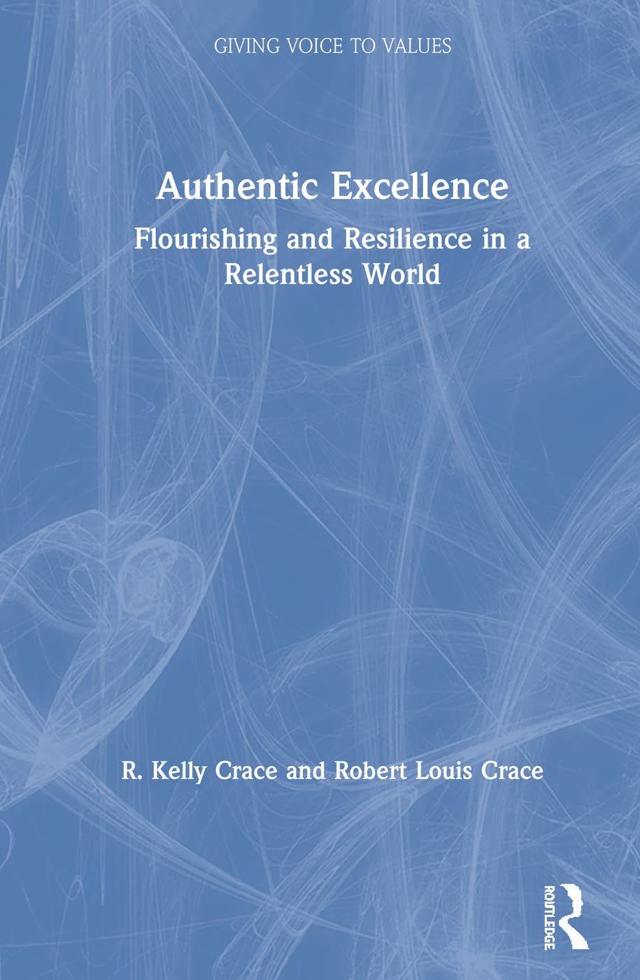 Authentic Excellence: Flourishing & Resilience in a Relentless World (Giving Voice to Values)