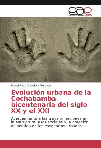 Evolución urbana de la Cochabamba bicentenaria del siglo XX y el XXI: Acercamiento a las transformaciones en la estructura, usos sociales y la creación de sentido en los escenarios urbanos