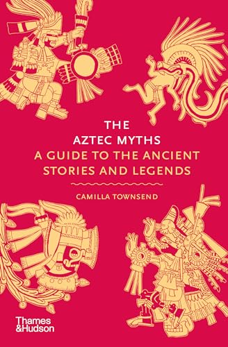 The Aztec Myths : A Guide to the Ancient Stories and Legends