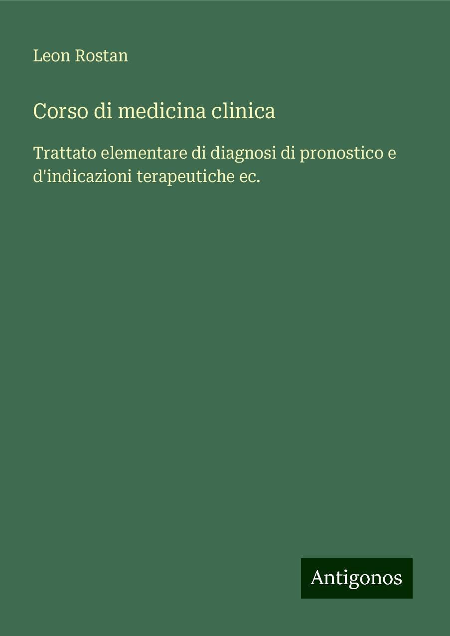 Corso di medicina clinica: Trattato elementare di diagnosi di pronostico e d'indicazioni terapeutiche ec.