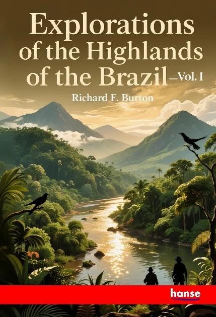 Explorations of the Highlands of the Brazil: Vol. I