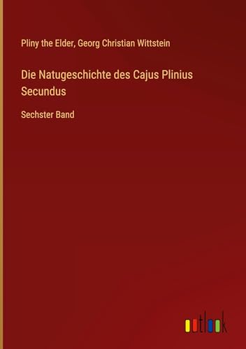 Die Natugeschichte des Cajus Plinius Secundus: Sechster Band