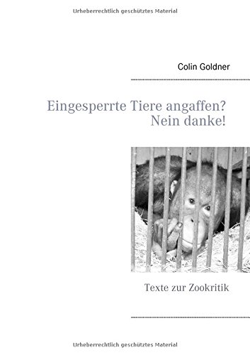 Eingesperrte Tiere angaffen? Nein danke!: Texte zur Zookritik
