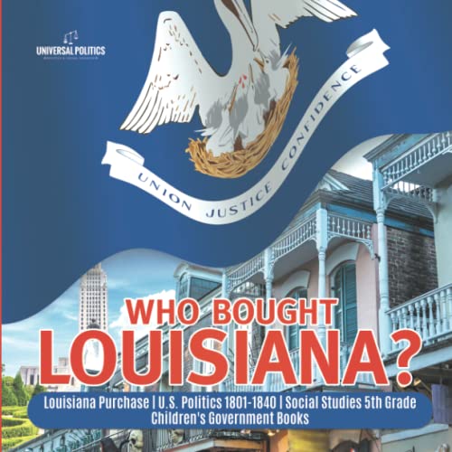 Who Bought Louisiana? | Louisiana Purchase | U.S. Politics 1801-1840 | Social Studies 5th Grade | Children's Government Books