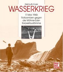 Wasserkrieg: 17. Mai 1943: Rollbomben gegen die Möhne-Eder-Sorpestaudämme: 17. Mai 1943: Rollbomben gegen die Möhne-, Eder- und Sorpestaudämme