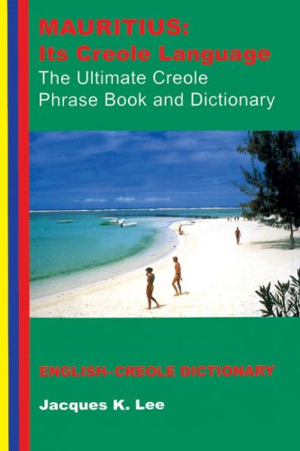 Mauritius: Its Creole Language: The Ultimate Creole Phrase Book: English-Creole Dictionary: Its Creole Language - The Ultimate Creole Phrase Book and Dictionary