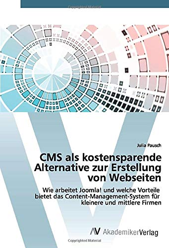 CMS als kostensparende Alternative zur Erstellung von Webseiten: Wie arbeitet Joomla! und welche Vorteile bietet das Content-Management-System für kleinere und mittlere Firmen
