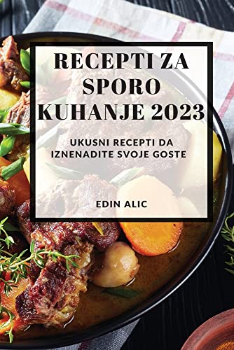 Edin Alic Recepti Za Sporo Kuhanje 2023, Ukusni Recepti Da Iznenadite Svoje Goste