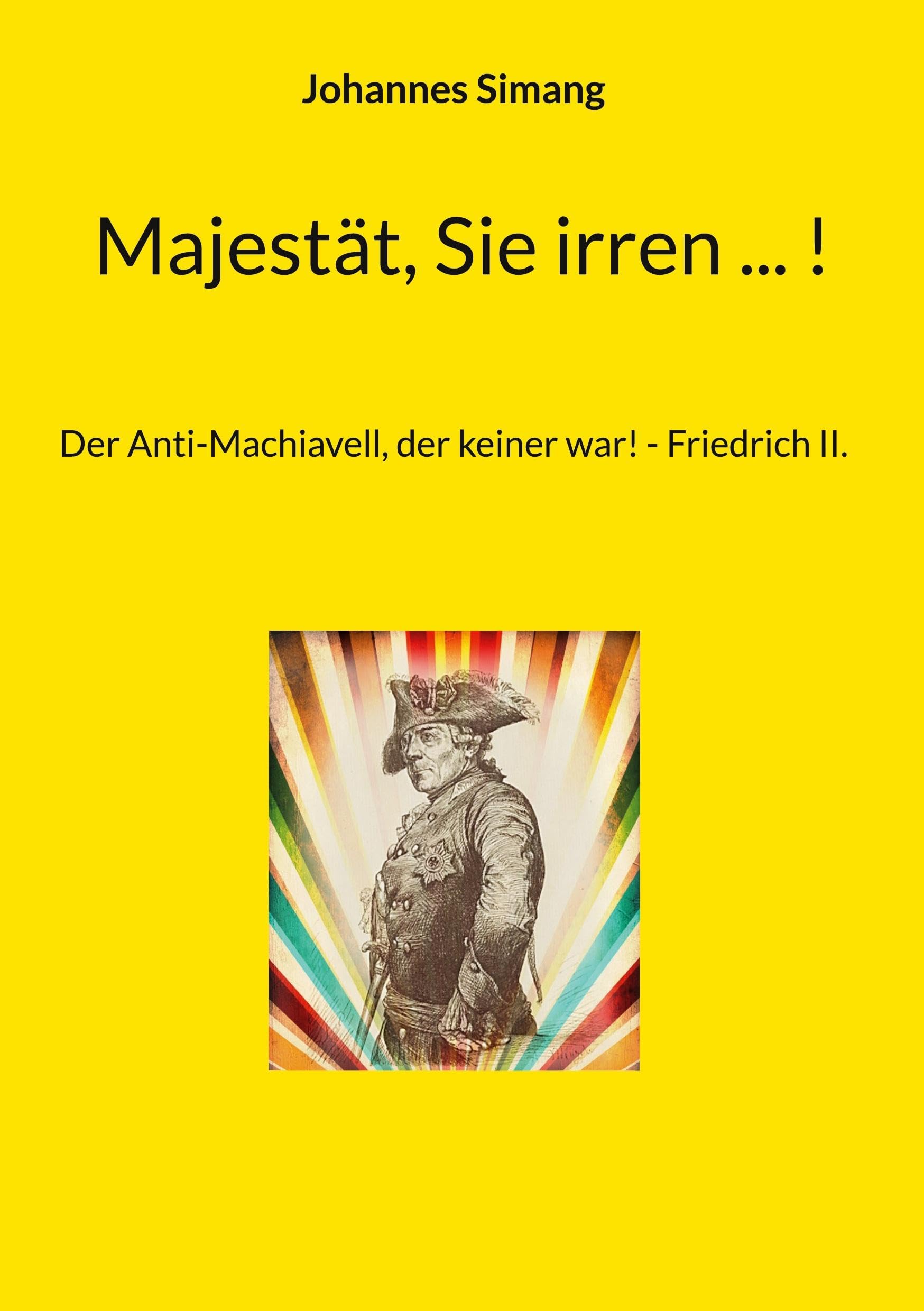 Majestät, Sie irren ... !: Der Anti-Machiavell, der keiner war! - Friedrich II.