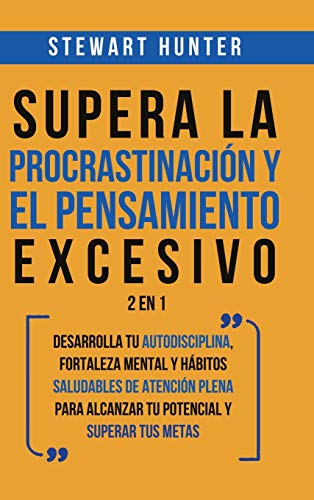 Supera la Procrastinación y el pensamiento excesivo 2 en 1: Desarrolla tu autodisciplina, fortaleza mental y hábitos saludables de Atención Plena para alcanzar tu potencial y superar tus metas