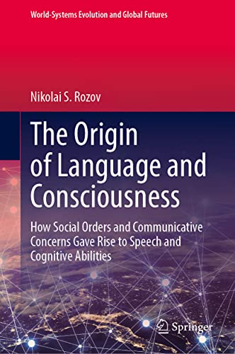 The Origin of Language and Consciousness: How Social Orders and Communicative Concerns Gave Rise to Speech and Cognitive Abilities (World-Systems Evolution and Global Futures)