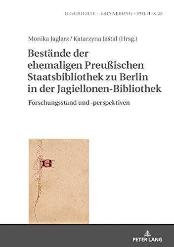 Bestände der ehemaligen Preußischen Staatsbibliothek zu Berlin in der Jagiellonen-Bibliothek: Forschungsstand und -perspektiven (Geschichte  ... in History, Memory and Politics, Band 23)