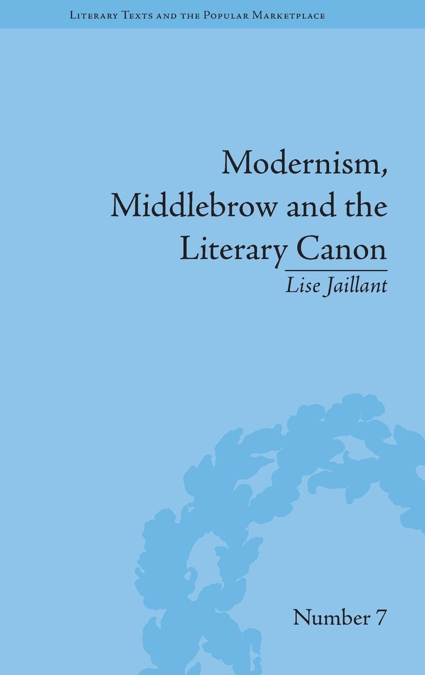 Modernism, Middlebrow and the Literary Canon: The Modern Library Series, 1917-1955 (Literary Texts and the Popular Marketplace, 7, Band 7)