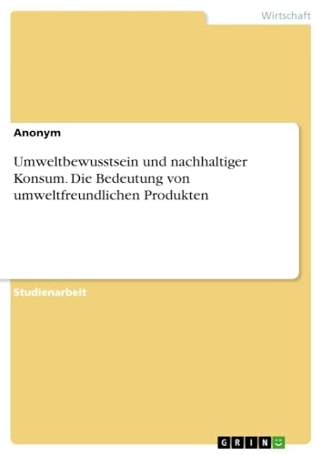 Umweltbewusstsein und nachhaltiger Konsum. Die Bedeutung von umweltfreundlichen Produkten