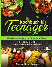 Kochbuch für Teenager: Einfache Rezepte für junge Köche und Anfänger - Schritt für Schritt kochen, backen und mixen lernen