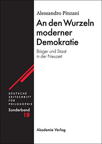 An den Wurzeln moderner Demokratie: Bürger und Staat in der Neuzeit (Deutsche Zeitschrift für Philosophie / Sonderbände, 18, Band 18)