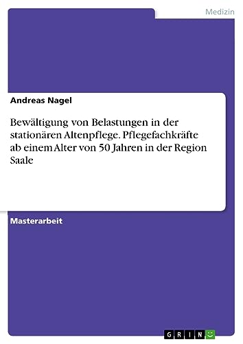 Bewältigung von Belastungen in der stationären Altenpflege. Pflegefachkräfte ab einem Alter von 50 Jahren in der Region Saale
