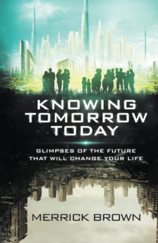 Knowing Tomorrow Today: Glimpses of the Future That Will Change Your Life
