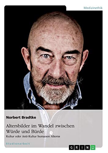 Altersbilder im Wandel zwischen Würde und Bürde: Kultur oder Anti-Kultur humanen Alterns