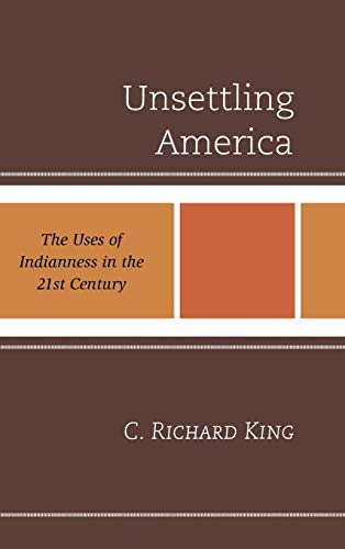 Unsettling America: The Uses of Indianness in the 21st Century