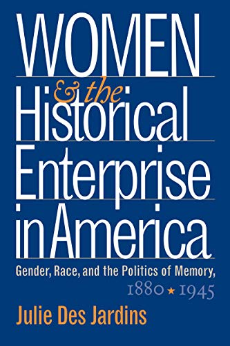 Women and the Historical Enterprise in America: Gender, Race and the Politics of Memory: Gender, Race, and the Politics of Memory, 1880-1945 (Gender and American Culture)