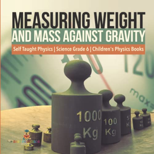 Measuring Weight and Mass Against Gravity Self Taught Physics Science Grade 6 Children's Physics Books