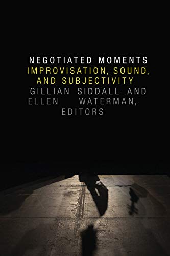 Negotiated Moments: Improvisation, Sound, and Subjectivity (Improvisation, Community, and Social Practice)