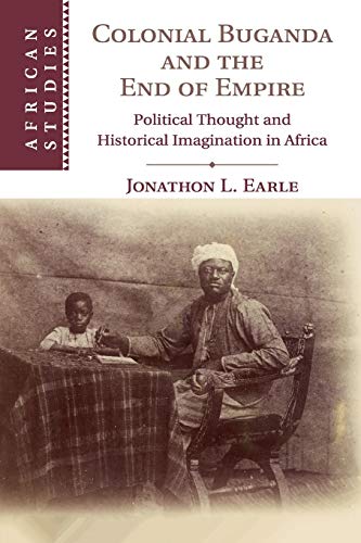 Colonial Buganda and the End of Empire: Political Thought and Historical Imagination in Africa (African Studies, Band 138)