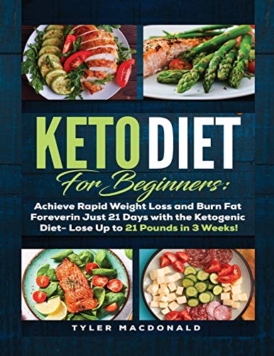 Keto Diet For Beginners Achieve Rapid Weight Loss and Burn Fat Forever in Just 21 Days with the Ketogenic Diet - Lose Up to 21 Pounds in 3 Weeks