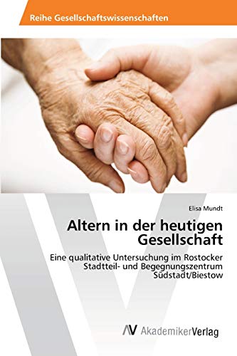 Altern in der heutigen Gesellschaft: Eine qualitative Untersuchung im Rostocker Stadtteil- und Begegnungszentrum Südstadt/Biestow