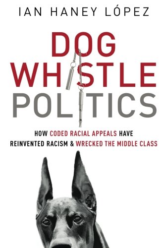 Dog Whistle Politics: How Coded Racial Appeals Have Reinvented Racism and Wrecked the Middle Class