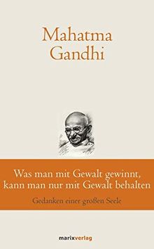 Was man mit Gewalt gewinnt, kann man nur mit Gewalt behalten: Gedanken einer großen Seele (marixklassiker)