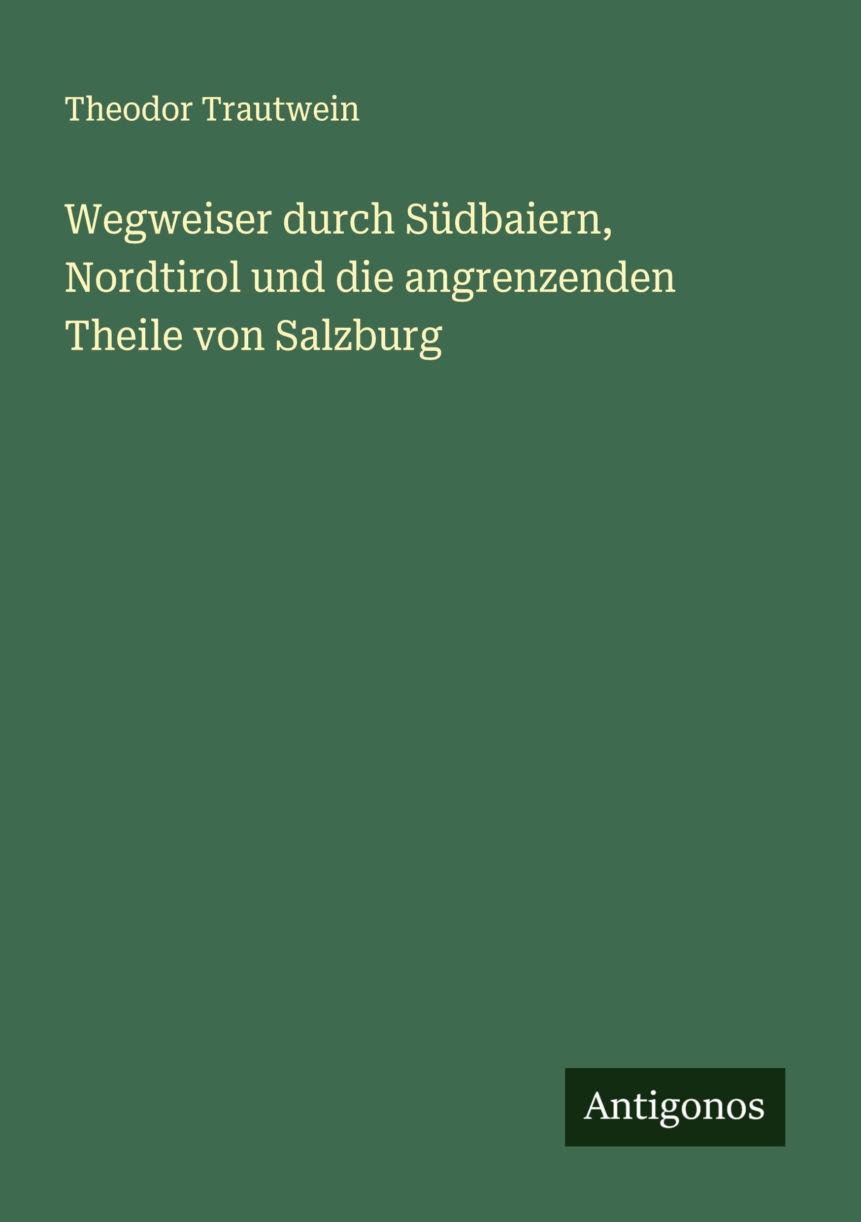 Wegweiser durch Südbaiern, Nordtirol und die angrenzenden Theile von Salzburg