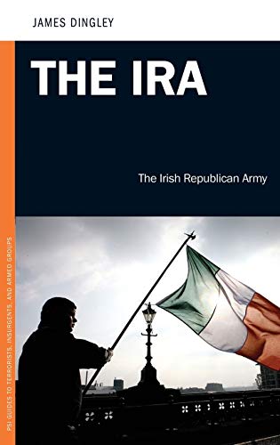 James Dingley The Ira, The Irish Republican Army (Psi Guides To Terrorists, Insurgents, And Armed Groups)