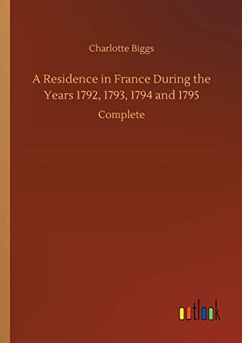 A Residence in France During the Years 1792, 1793, 1794 and 1795: Complete