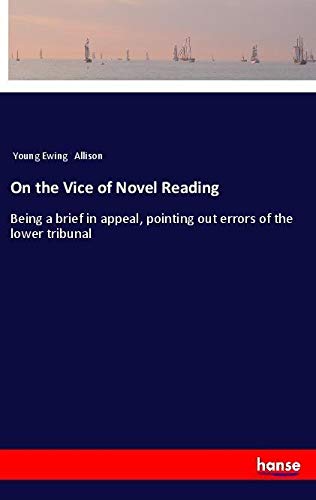 On the Vice of Novel Reading: Being a brief in appeal, pointing out errors of the lower tribunal