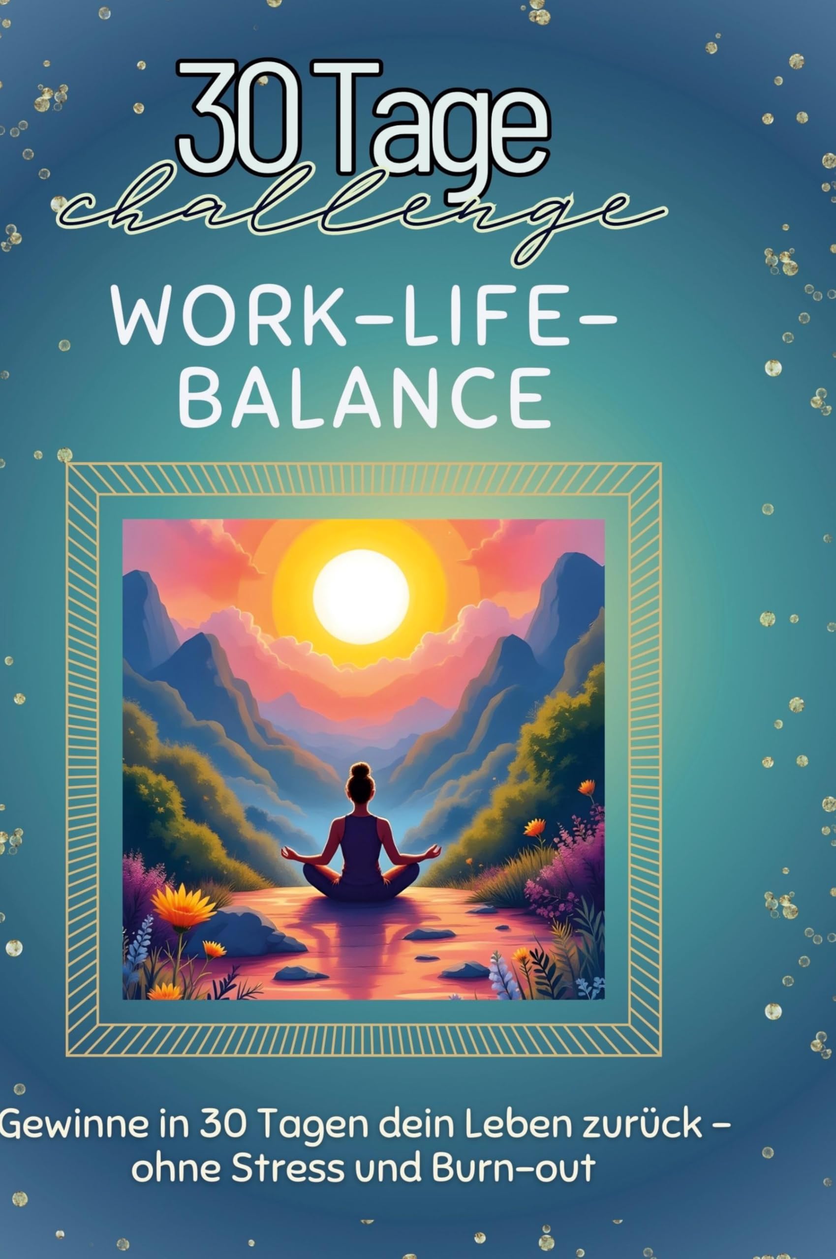 Work-Life-Balance: Gewinne in 30 Tagen dein Leben zurück - ohne Stress und Burn-out