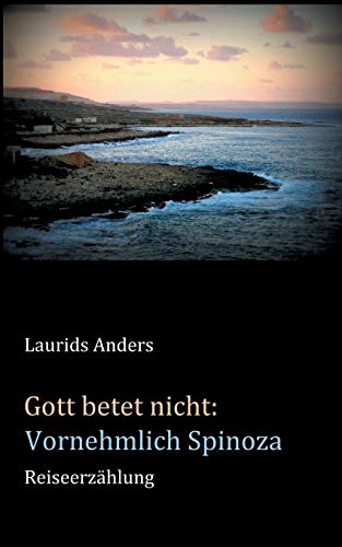 Gott betet nicht: Vornehmlich Spinoza: Reiseerzählung