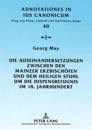 Die Auseinandersetzungen zwischen den Mainzer Erzbischöfen und dem Heiligen Stuhl um die Dispensbefugnis im 18. Jahrhundert (Adnotationes In Ius Canonicum)