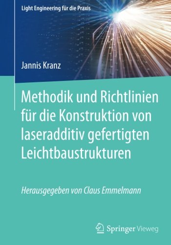 Methodik und Richtlinien fur die Konstruktion von laseradditiv gefertigten Leichtbaustrukturen (Light Engineering für die Praxis)