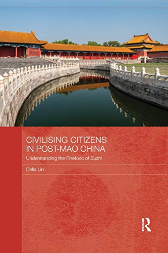 Civilising Citizens in Post-Mao China: Understanding the Rhetoric of Suzhi (Routledge Contemporary China)