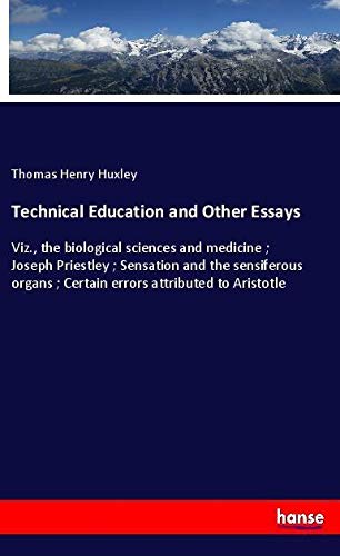 Technical Education and Other Essays: Viz., the biological sciences and medicine ; Joseph Priestley ; Sensation and the sensiferous organs ; Certain errors attributed to Aristotle