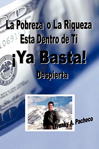 ¡Ya Basta!: La Pobreza o La Riqueza Está Dentro de Ti - Despierta: La Pobreza O La Riqueza Esta Dentro de Ti - Despierta