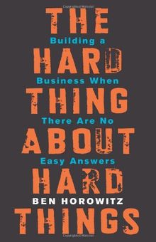 The Hard Thing About Hard Things: Building a Business When There Are No Easy Answers