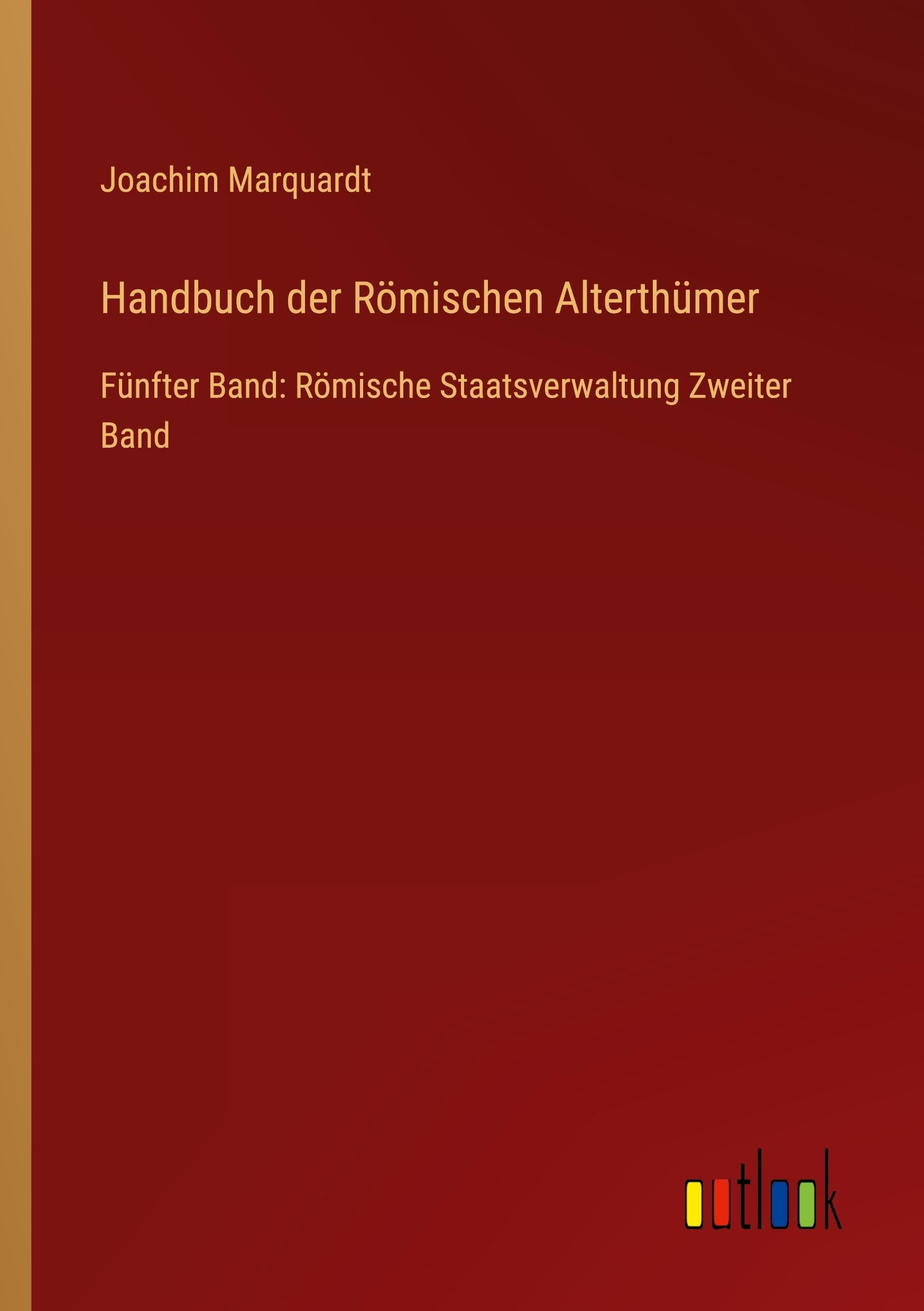 Handbuch der Römischen Alterthümer: Fünfter Band: Römische Staatsverwaltung Zweiter Band
