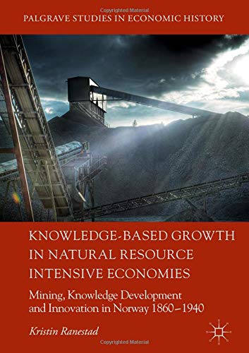 Knowledge-Based Growth in Natural Resource Intensive Economies: Mining, Knowledge Development and Innovation in Norway 1860–1940 (Palgrave Studies in Economic History)