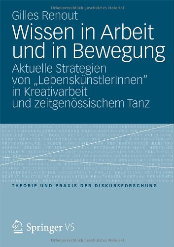 Wissen in Arbeit und in Bewegung: Aktuelle Strategien von LebenskünstlerInnen in Kreativarbeit und zeitgenössischem Tanz (Theorie und Praxis der Diskursforschung) (German Edition)